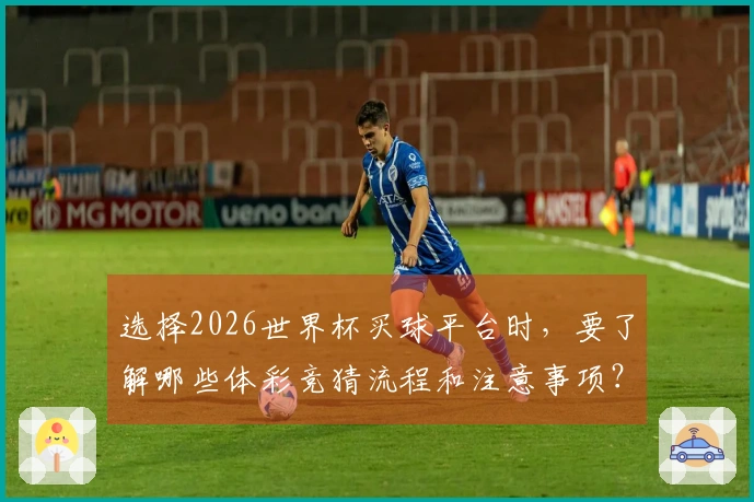 选择2026世界杯买球平台时，要了解哪些体彩竞猜流程和注意事项？