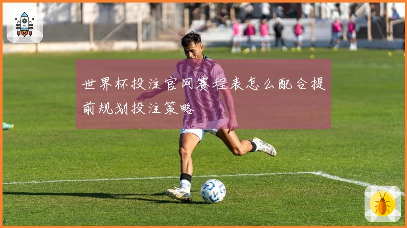 世界杯投注官网赛程表怎么配合提前规划投注策略