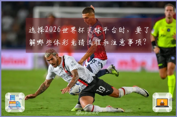 选择2026世界杯买球平台时，要了解哪些体彩竞猜流程和注意事项？