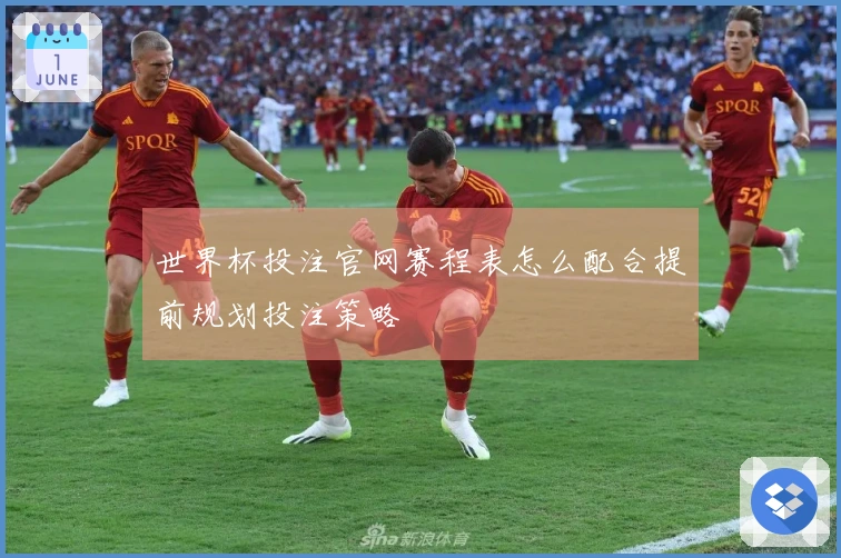 世界杯投注官网赛程表怎么配合提前规划投注策略